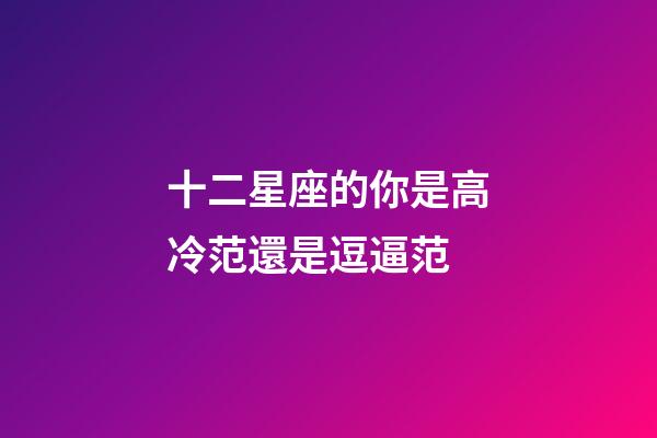 十二星座的你是高冷范還是逗逼范-第1張-星座運(yùn)勢-玄機(jī)派