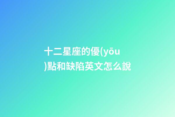 十二星座的優(yōu)點和缺陷英文怎么說-第1張-星座運勢-玄機派