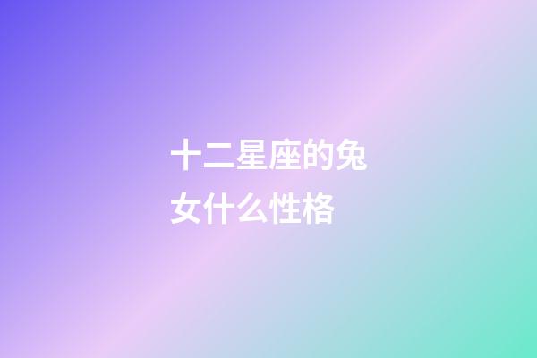 十二星座的兔女什么性格-第1張-星座運勢-玄機派