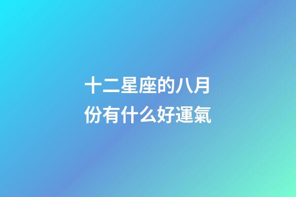 十二星座的八月份有什么好運氣-第1張-星座運勢-玄機派
