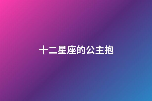 十二星座的公主抱-第1張-星座運(yùn)勢-玄機(jī)派