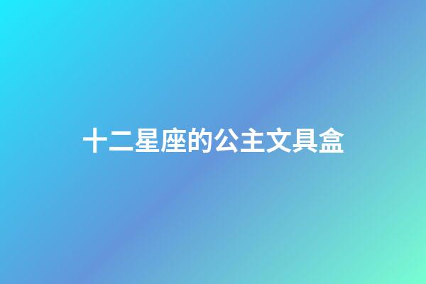 十二星座的公主文具盒