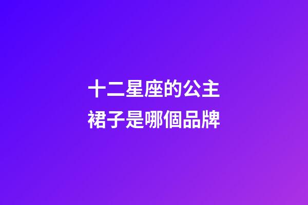 十二星座的公主裙子是哪個品牌-第1張-星座運勢-玄機派