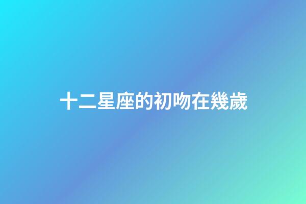 十二星座的初吻在幾歲（初吻最早的5大星座）-第1張-星座運勢-玄機派