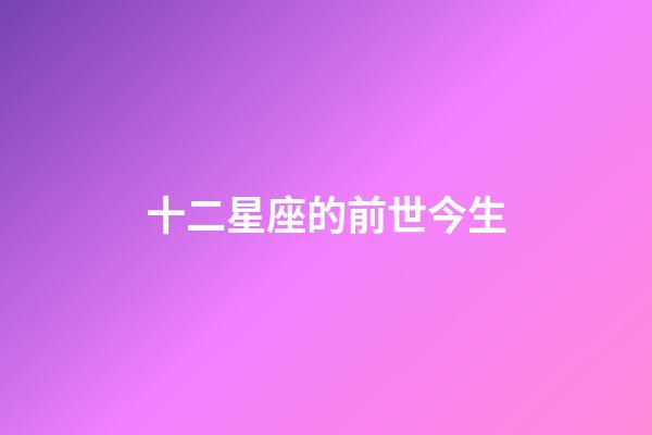 十二星座的前世今生-第1張-星座運(yùn)勢(shì)-玄機(jī)派
