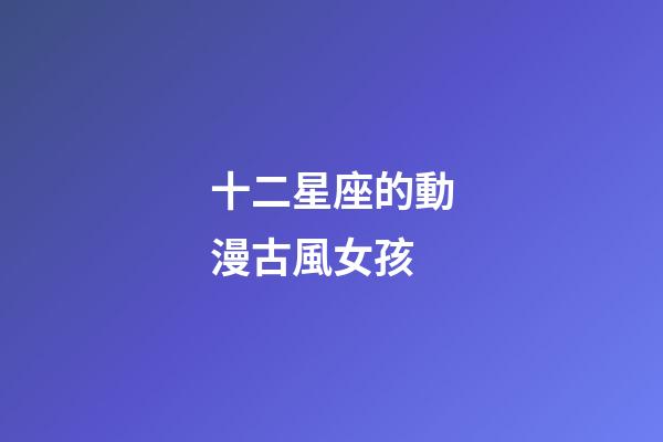 十二星座的動漫古風女孩-第1張-星座運勢-玄機派