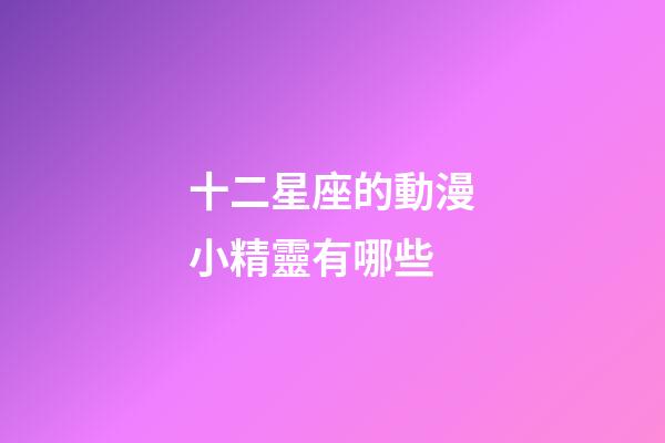 十二星座的動漫小精靈有哪些