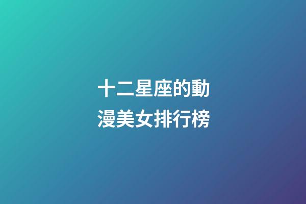 十二星座的動漫美女排行榜-第1張-星座運勢-玄機派