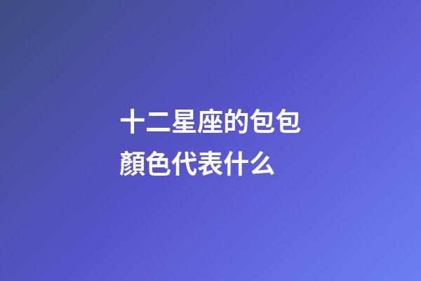 十二星座的包包顏色代表什么-第1張-星座運勢-玄機派