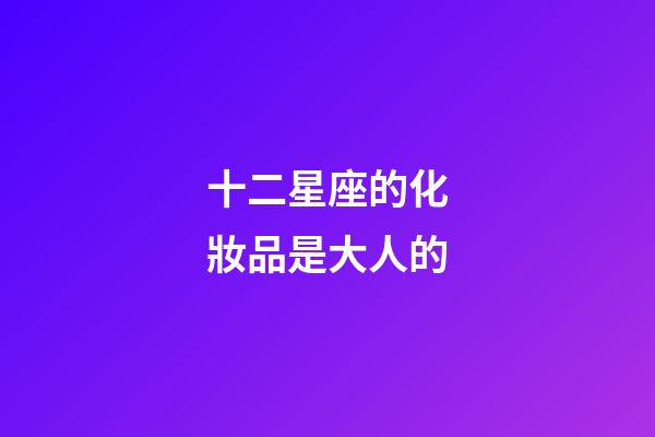十二星座的化妝品是大人的-第1張-星座運勢-玄機派