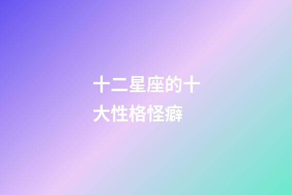 十二星座的十大性格怪癖-第1張-星座運勢-玄機派