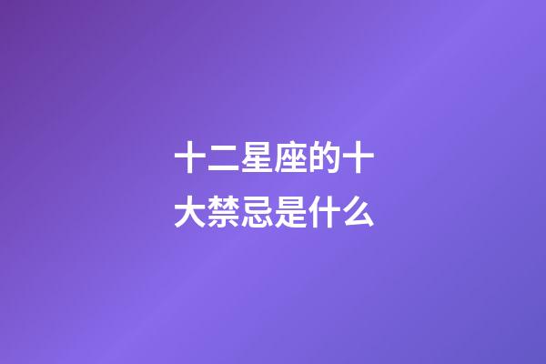 十二星座的十大禁忌是什么-第1張-星座運勢-玄機派