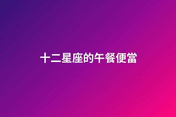 十二星座的午餐便當-第1張-星座運勢-玄機派