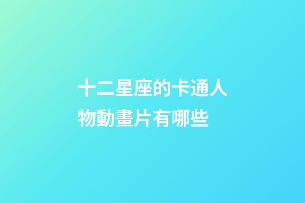 十二星座的卡通人物動畫片有哪些-第1張-星座運勢-玄機派
