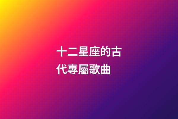十二星座的古代專屬歌曲-第1張-星座運勢-玄機派