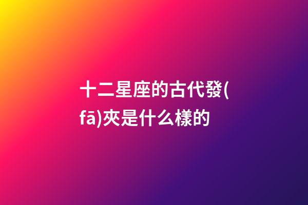 十二星座的古代發(fā)夾是什么樣的