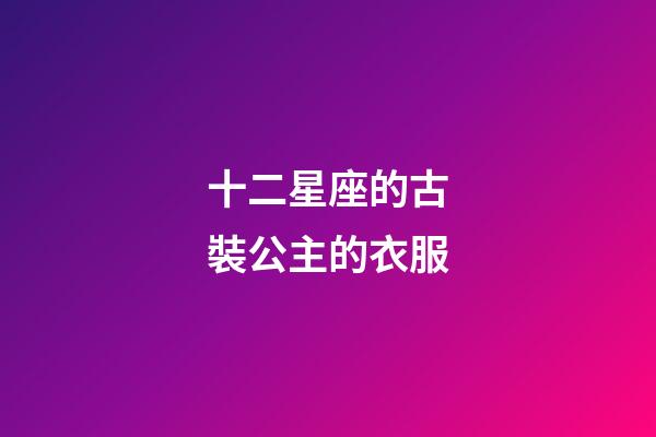 十二星座的古裝公主的衣服-第1張-星座運勢-玄機派