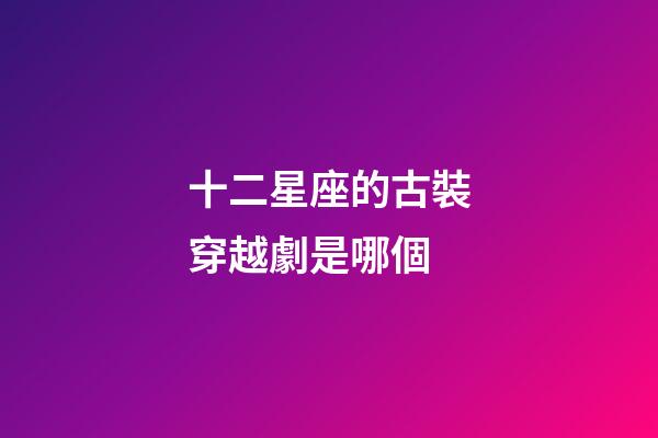 十二星座的古裝穿越劇是哪個