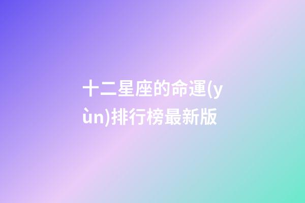 十二星座的命運(yùn)排行榜最新版