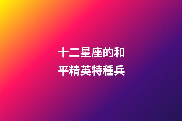 十二星座的和平精英特種兵-第1張-星座運勢-玄機派