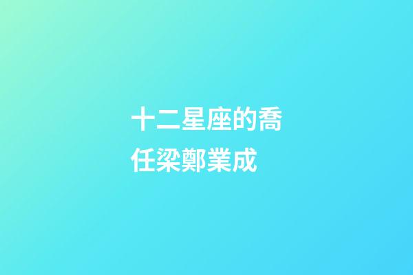 十二星座的喬任梁鄭業成-第1張-星座運勢-玄機派