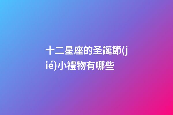 十二星座的圣誕節(jié)小禮物有哪些-第1張-星座運(yùn)勢(shì)-玄機(jī)派
