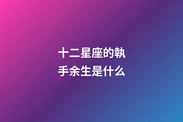 十二星座的執手余生是什么-第1張-星座運勢-玄機派