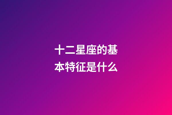 十二星座的基本特征是什么-第1張-星座運(yùn)勢(shì)-玄機(jī)派