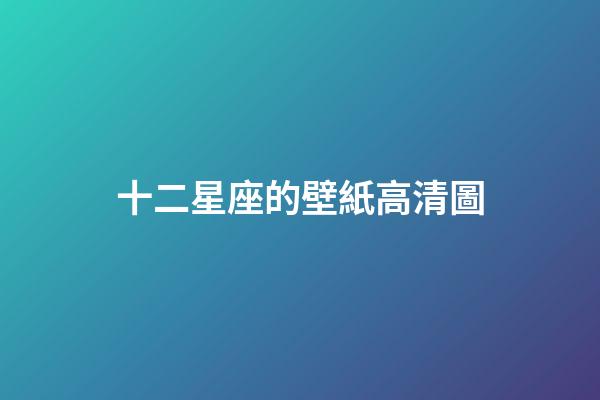 十二星座的壁紙高清圖-第1張-星座運勢-玄機派