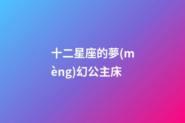 十二星座的夢(mèng)幻公主床-第1張-星座運(yùn)勢(shì)-玄機(jī)派
