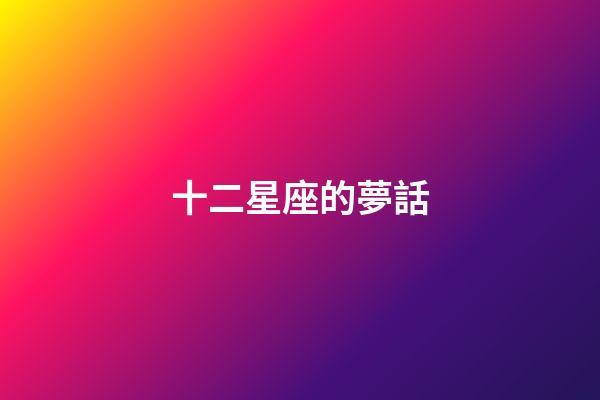 十二星座的夢話-第1張-星座運勢-玄機派