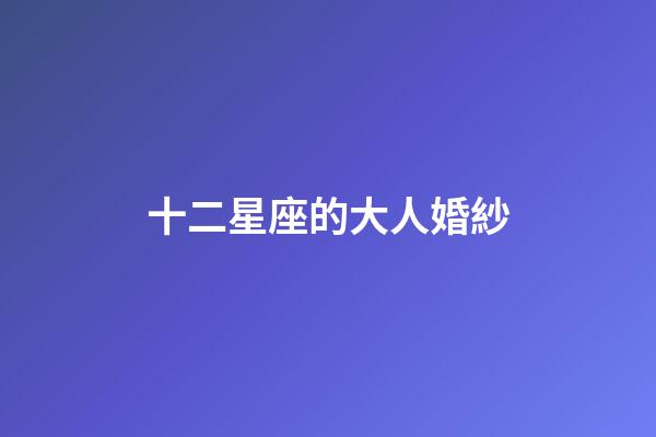 十二星座的大人婚紗-第1張-星座運勢-玄機派