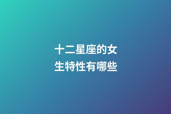 十二星座的女生特性有哪些-第1張-星座運勢-玄機派