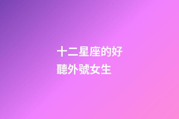 十二星座的好聽外號女生-第1張-星座運勢-玄機派