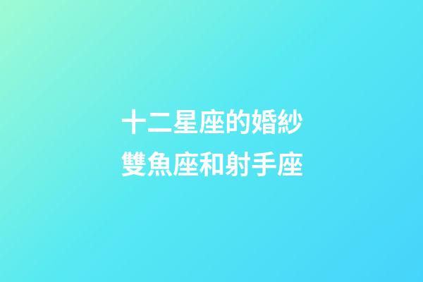 十二星座的婚紗雙魚座和射手座-第1張-星座運勢-玄機派