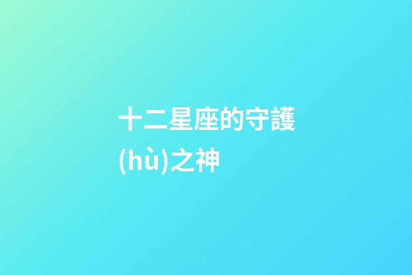 十二星座的守護(hù)之神-第1張-星座運(yùn)勢(shì)-玄機(jī)派