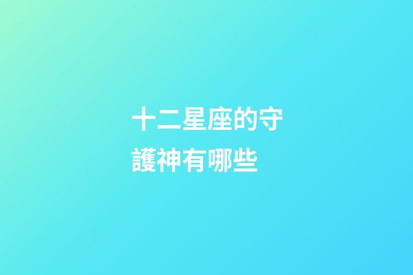 十二星座的守護神有哪些-第1張-星座運勢-玄機派