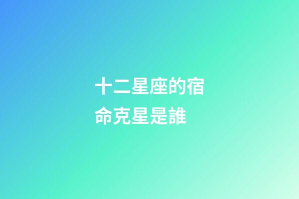 十二星座的宿命克星是誰-第1張-星座運勢-玄機派