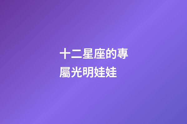 十二星座的專屬光明娃娃-第1張-星座運(yùn)勢-玄機(jī)派