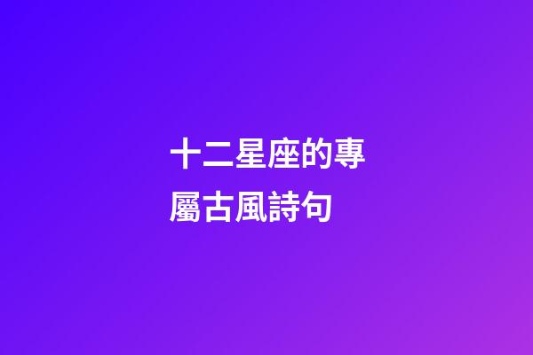 十二星座的專屬古風詩句-第1張-星座運勢-玄機派