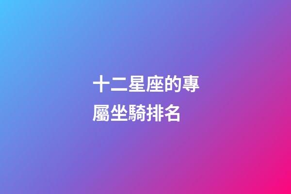 十二星座的專屬坐騎排名-第1張-星座運勢-玄機派