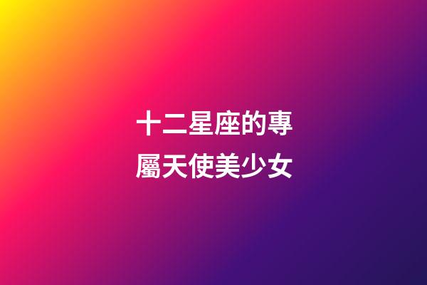十二星座的專屬天使美少女
