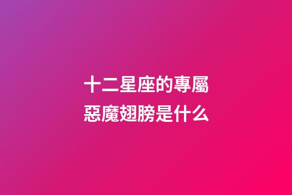 十二星座的專屬惡魔翅膀是什么-第1張-星座運勢-玄機派