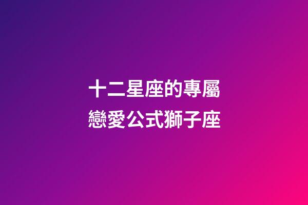 十二星座的專屬戀愛公式獅子座-第1張-星座運勢-玄機派
