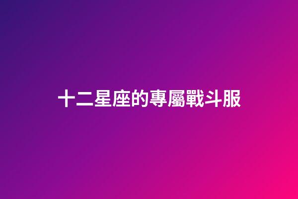 十二星座的專屬戰斗服-第1張-星座運勢-玄機派