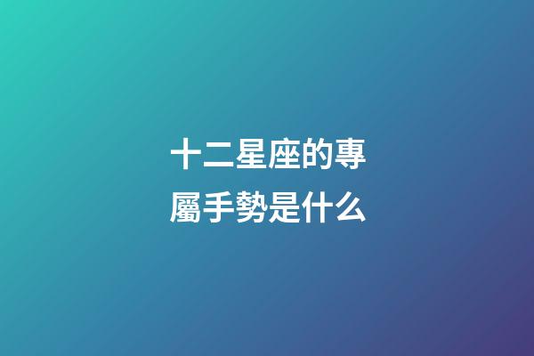 十二星座的專屬手勢是什么-第1張-星座運勢-玄機派