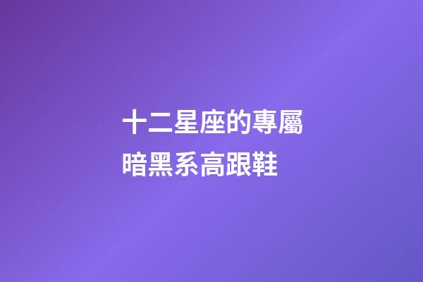 十二星座的專屬暗黑系高跟鞋-第1張-星座運勢-玄機派