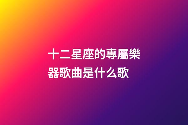十二星座的專屬樂器歌曲是什么歌