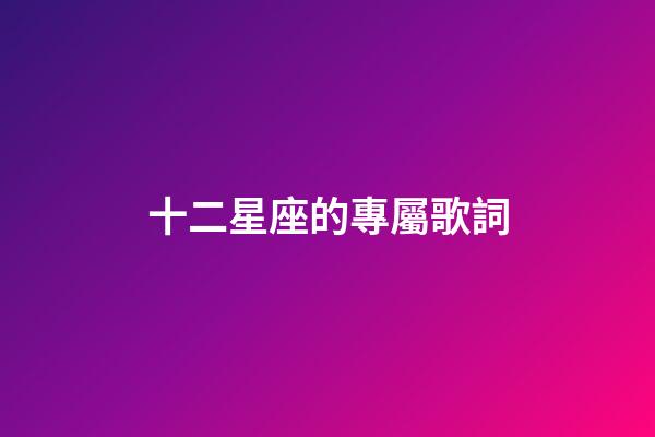 十二星座的專屬歌詞-第1張-星座運勢-玄機派