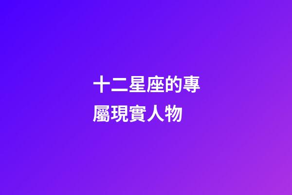 十二星座的專屬現實人物-第1張-星座運勢-玄機派